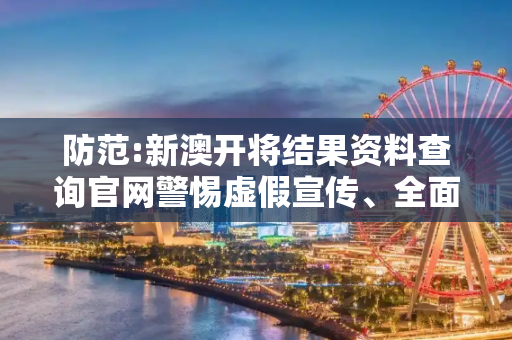 防范:新澳开将结果资料查询官网警惕虚假宣传、全面解答与解释