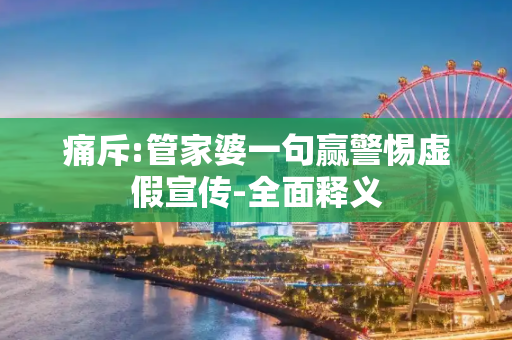 痛斥:管家婆一句赢警惕虚假宣传-全面释义
