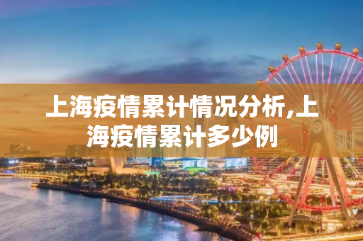 上海疫情累计情况分析,上海疫情累计多少例
