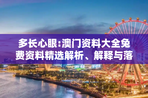多长心眼:澳门资料大全兔费资料精选解析、解释与落实