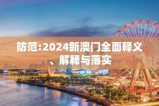 防范:2024新澳门全面释义、解释与落实