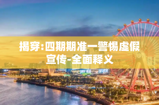 揭穿:四期期准一警惕虚假宣传-全面释义