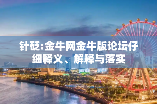 针砭:金牛网金牛版论坛仔细释义、解释与落实