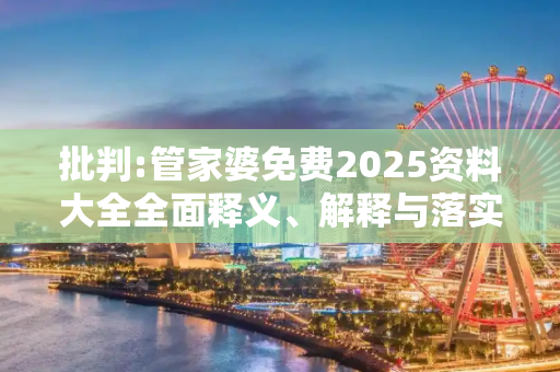 批判:管家婆免费2025资料大全全面释义、解释与落实