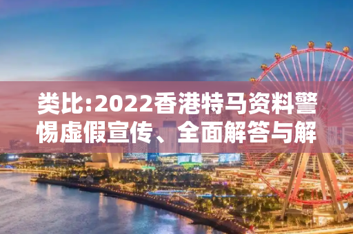 类比:2022香港特马资料警惕虚假宣传、全面解答与解释