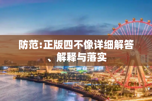 防范:正版四不像详细解答、解释与落实