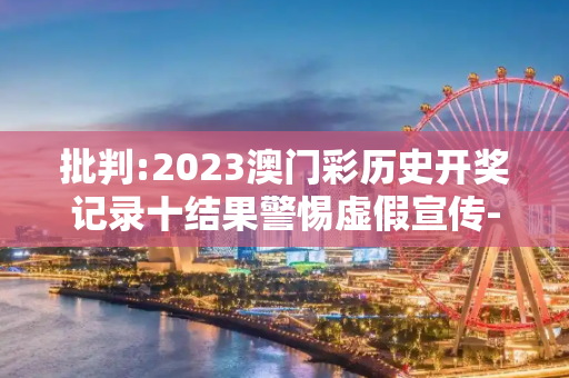 批判:2023澳门彩历史开奖记录十结果警惕虚假宣传-全面释义