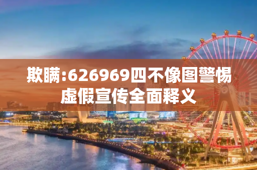 欺瞒:626969四不像图警惕虚假宣传全面释义