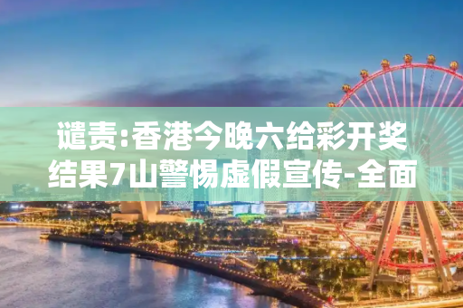 谴责:香港今晚六给彩开奖结果7山警惕虚假宣传-全面释义