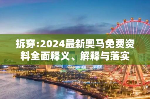 拆穿:2024最新奥马免费资料全面释义、解释与落实