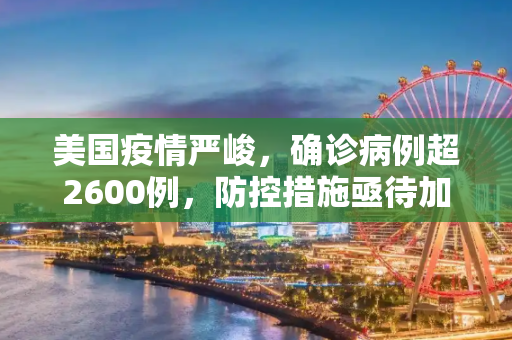 美国疫情严峻，确诊病例超2600例，防控措施亟待加强,美国确诊超2600例