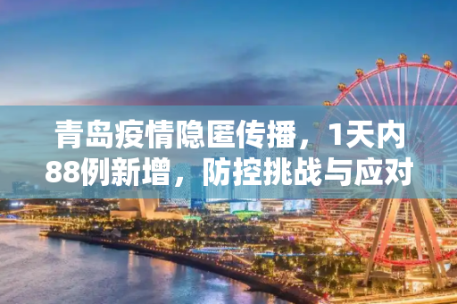 青岛疫情隐匿传播，1天内88例新增，防控挑战与应对策略,1天88例 青岛疫情出现隐匿传播