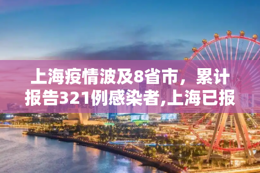 上海疫情波及8省市，累计报告321例感染者,上海已报告321例感染者波及8省市