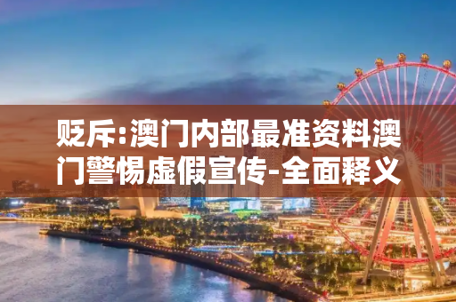贬斥:澳门内部最准资料澳门警惕虚假宣传-全面释义