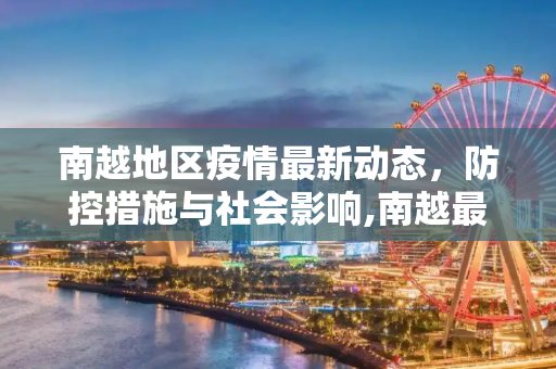 南越地区疫情最新动态，防控措施与社会影响,南越最新疫情
