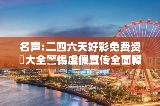 名声:二四六天好彩免费资枓大全警惕虚假宣传全面释义