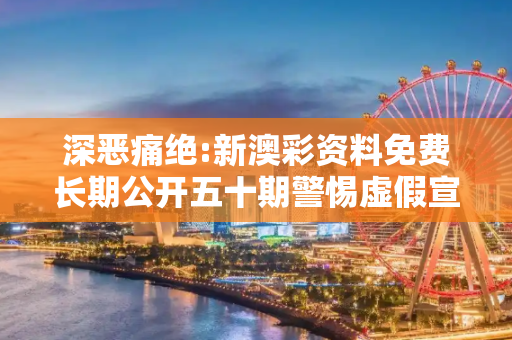 深恶痛绝:新澳彩资料免费长期公开五十期警惕虚假宣传全面释义