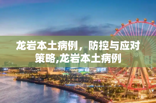 龙岩本土病例，防控与应对策略,龙岩本土病例