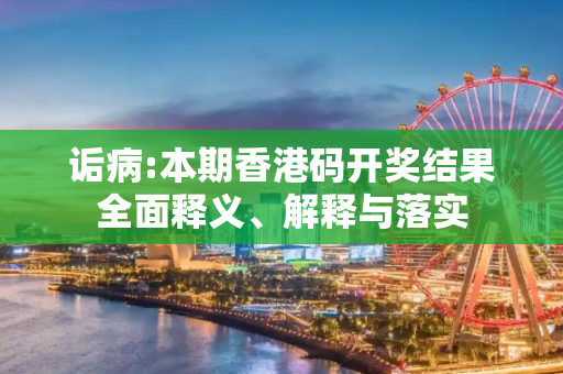 诟病:本期香港码开奖结果全面释义、解释与落实