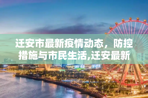 迁安市最新疫情动态，防控措施与市民生活,迁安最新疫情情况