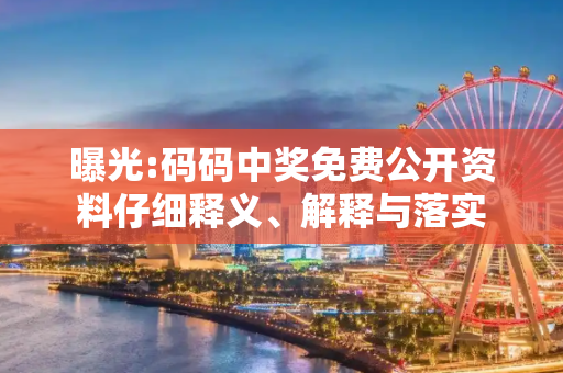 曝光:码码中奖免费公开资料仔细释义、解释与落实