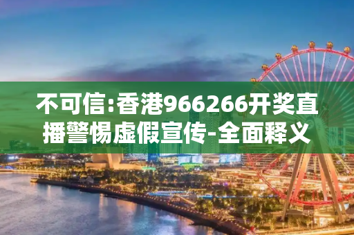 不可信:香港966266开奖直播警惕虚假宣传-全面释义
