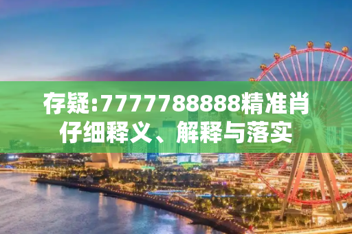 存疑:7777788888精准肖仔细释义、解释与落实