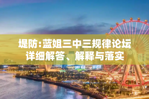 堤防:蓝姐三中三规律论坛详细解答、解释与落实