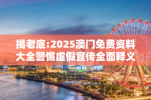 揭老底:2025澳门免费资料大全警惕虚假宣传全面释义