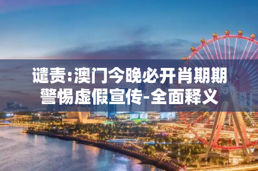 谴责:澳门今晚必开肖期期警惕虚假宣传-全面释义