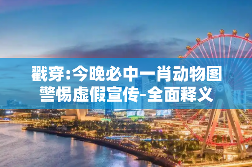 戳穿:今晚必中一肖动物图警惕虚假宣传-全面释义