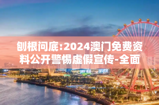 刨根问底:2024澳门免费资料公开警惕虚假宣传-全面释义