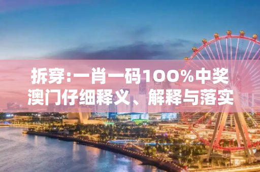 拆穿:一肖一码1OO%中奖澳门仔细释义、解释与落实