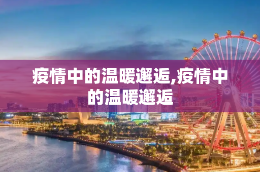 疫情中的温暖邂逅,疫情中的温暖邂逅