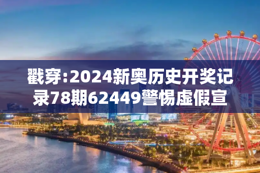 戳穿:2024新奥历史开奖记录78期62449警惕虚假宣传-全面释义、解释与落实
