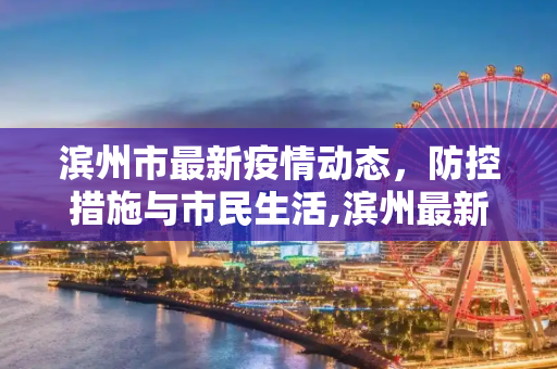 滨州市最新疫情动态，防控措施与市民生活,滨州最新疫情情况