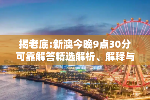 揭老底:新澳今晚9点30分可靠解答精选解析、解释与落实