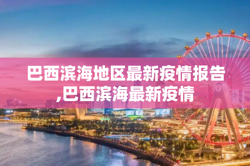巴西滨海地区最新疫情报告,巴西滨海最新疫情