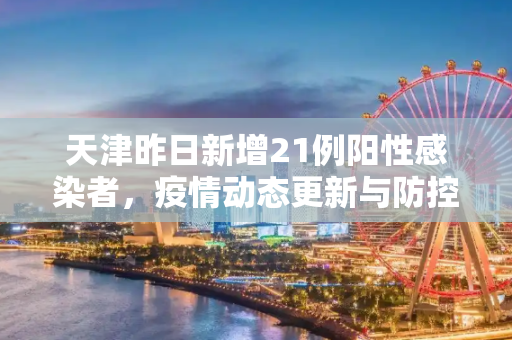 天津昨日新增21例阳性感染者，疫情动态更新与防控措施,天津昨日新增21例阳性感染者