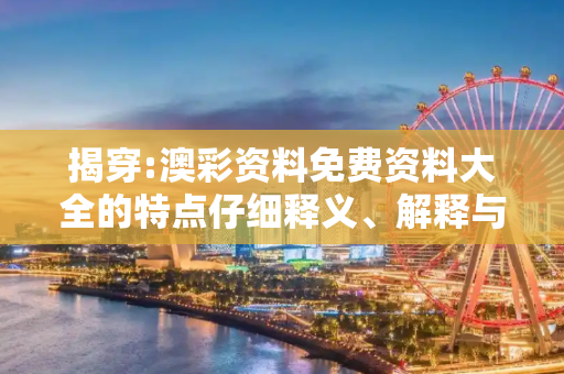 揭穿:澳彩资料免费资料大全的特点仔细释义、解释与落实