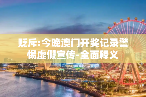 贬斥:今晚澳门开奖记录警惕虚假宣传-全面释义