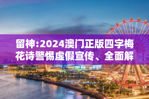 留神:2024澳门正版四字梅花诗警惕虚假宣传、全面解答与解释