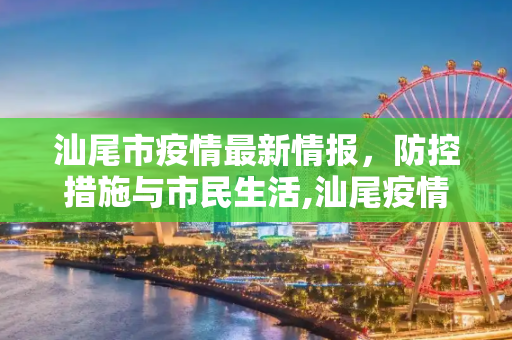 汕尾市疫情最新情报，防控措施与市民生活,汕尾疫情最新情报