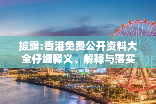 披露:香港免费公开资料大全仔细释义、解释与落实