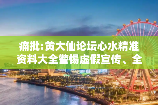 痛批:黄大仙论坛心水精准资料大全警惕虚假宣传、全面解答