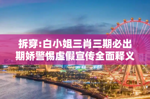 拆穿:白小姐三肖三期必出期娇警惕虚假宣传全面释义