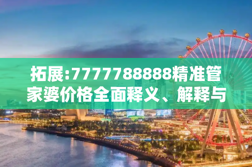 拓展:7777788888精准管家婆价格全面释义、解释与落实