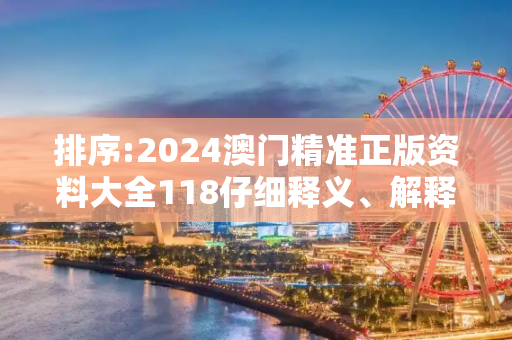 排序:2024澳门精准正版资料大全118仔细释义、解释与落实