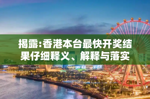 揭露:香港本台最快开奖结果仔细释义、解释与落实