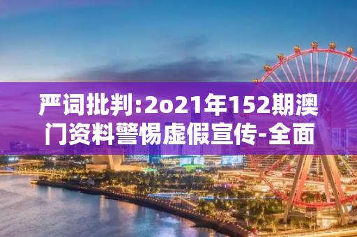 严词批判:2o21年152期澳门资料警惕虚假宣传-全面释义